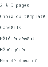 2 à 5 pages Choix du template Conseils Référencement Hébergement Nom de domaine